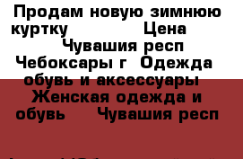 Продам новую зимнюю куртку Camelot  › Цена ­ 2 500 - Чувашия респ., Чебоксары г. Одежда, обувь и аксессуары » Женская одежда и обувь   . Чувашия респ.